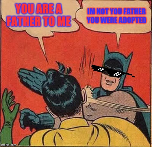Batman Slapping Robin | YOU ARE A FATHER TO ME; IM NOT YOU FATHER YOU WERE ADOPTED | image tagged in memes,batman slapping robin | made w/ Imgflip meme maker