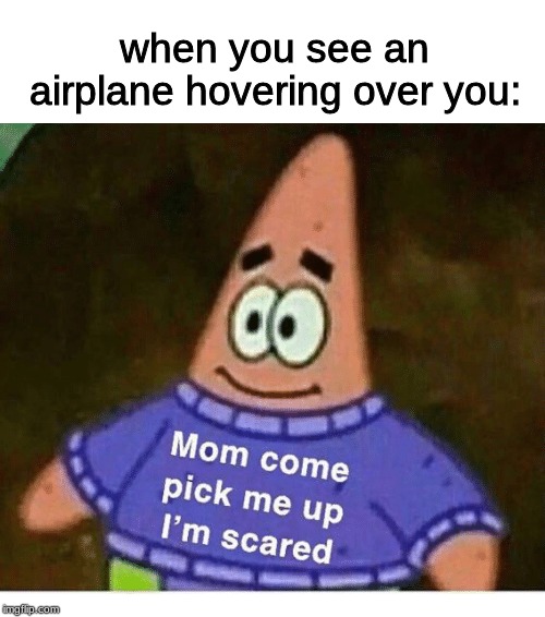 mom pick me up i'm scared | when you see an airplane hovering over you: | image tagged in mom pick me up i'm scared | made w/ Imgflip meme maker