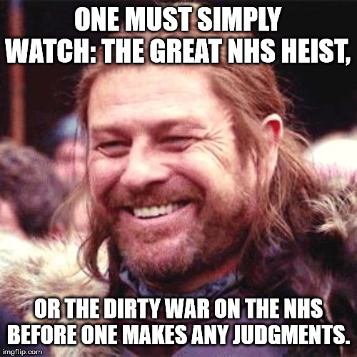 One must | ONE MUST SIMPLY WATCH: THE GREAT NHS HEIST, OR THE DIRTY WAR ON THE NHS BEFORE ONE MAKES ANY JUDGMENTS. | image tagged in sean bean,nhs,dirty war | made w/ Imgflip meme maker
