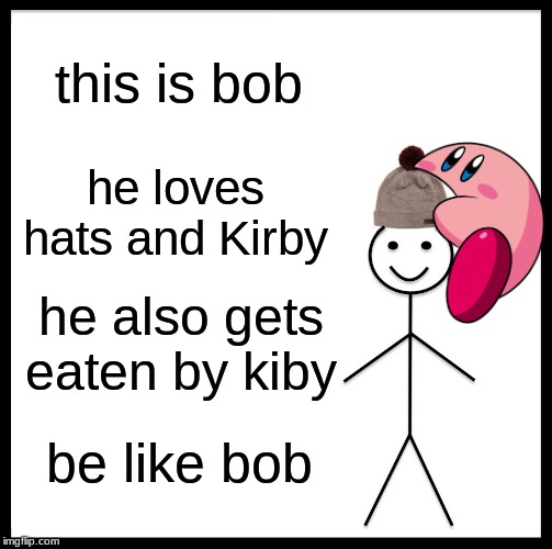 Be Like Bill Meme | this is bob; he loves hats and Kirby; he also gets eaten by kiby; be like bob | image tagged in memes,be like bill | made w/ Imgflip meme maker