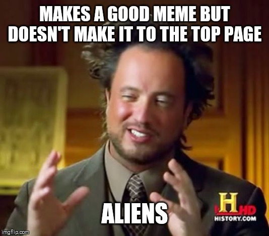 Ancient Aliens Meme | MAKES A GOOD MEME BUT DOESN'T MAKE IT TO THE TOP PAGE; ALIENS | image tagged in memes,ancient aliens | made w/ Imgflip meme maker