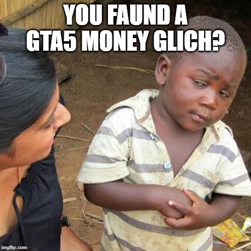 GTA5 | YOU FAUND A GTA5 MONEY GLICH? | image tagged in memes,third world skeptical kid,money,glitch | made w/ Imgflip meme maker