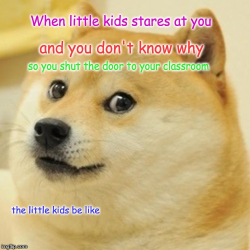 Those damn little kids... | When little kids stares at you; and you don't know why; so you shut the door to your classroom; the little kids be like | image tagged in memes,doge,dank memes | made w/ Imgflip meme maker
