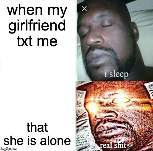 Sleeping Shaq Meme | when my girlfriend txt me; that she is alone | image tagged in memes,sleeping shaq | made w/ Imgflip meme maker