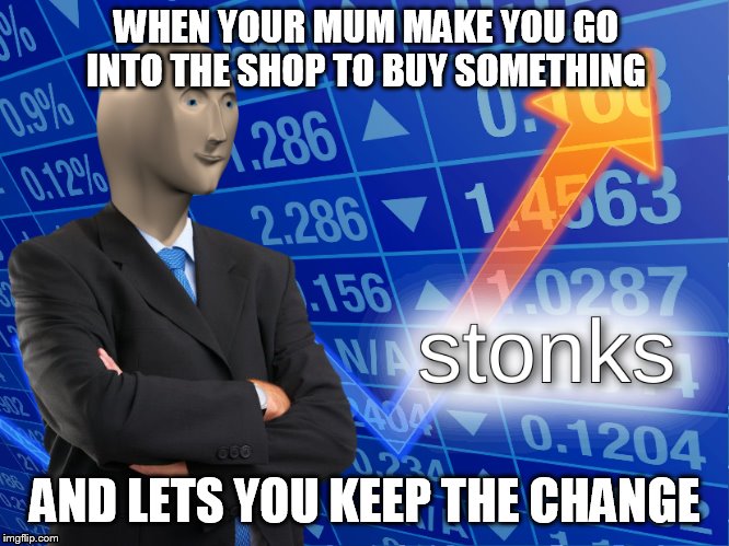 stonks | WHEN YOUR MUM MAKE YOU GO INTO THE SHOP TO BUY SOMETHING; AND LETS YOU KEEP THE CHANGE | image tagged in stonks | made w/ Imgflip meme maker