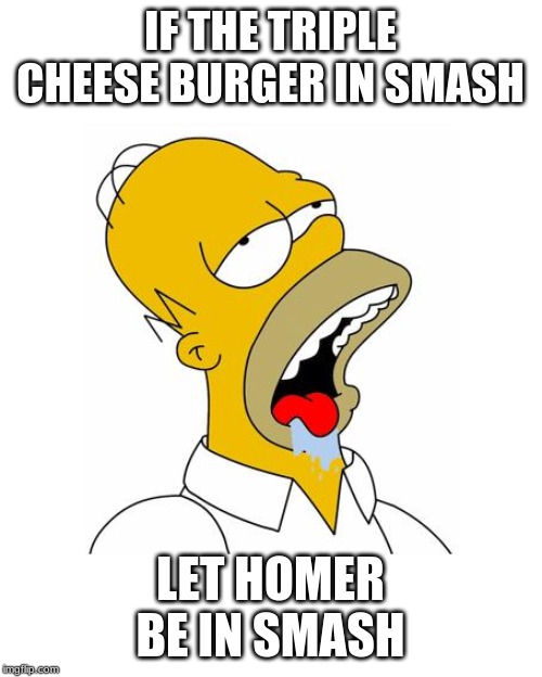 Homer Simpson Drooling | IF THE TRIPLE CHEESE BURGER IN SMASH LET HOMER BE IN SMASH | image tagged in homer simpson drooling | made w/ Imgflip meme maker