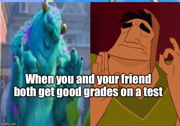 When you and your friend both get good grades on a test | image tagged in friends,school | made w/ Imgflip meme maker