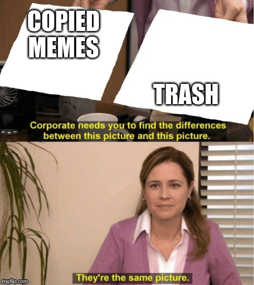 They're The Same Picture Meme | COPIED MEMES; TRASH | image tagged in office same picture | made w/ Imgflip meme maker