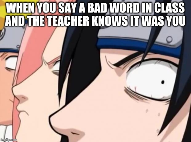 Naruto, Sasuke, and Sakura | WHEN YOU SAY A BAD WORD IN CLASS
AND THE TEACHER KNOWS IT WAS YOU | image tagged in naruto sasuke and sakura | made w/ Imgflip meme maker