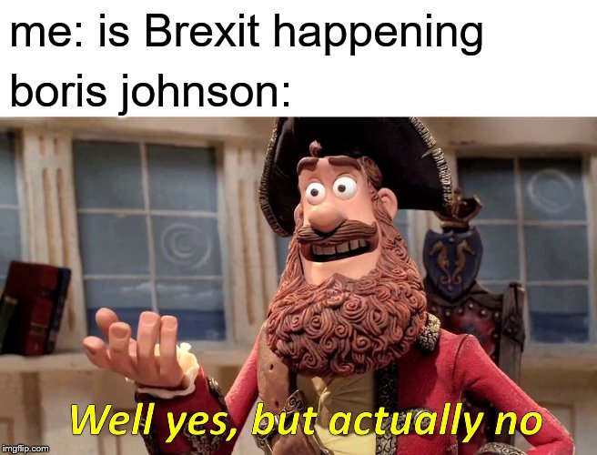Well Yes, But Actually No Meme | me: is Brexit happening; boris johnson: | image tagged in memes,well yes but actually no | made w/ Imgflip meme maker