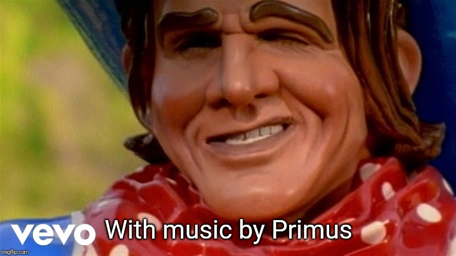 With music by Primus | made w/ Imgflip meme maker