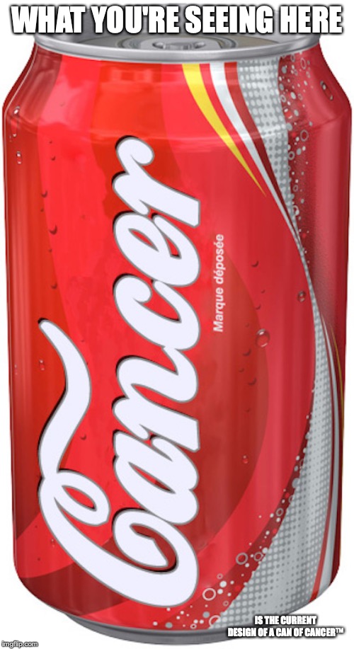 Cancer Cola | WHAT YOU'RE SEEING HERE; IS THE CURRENT DESIGN OF A CAN OF CANCER™ | image tagged in coca cola,cancer,memes | made w/ Imgflip meme maker
