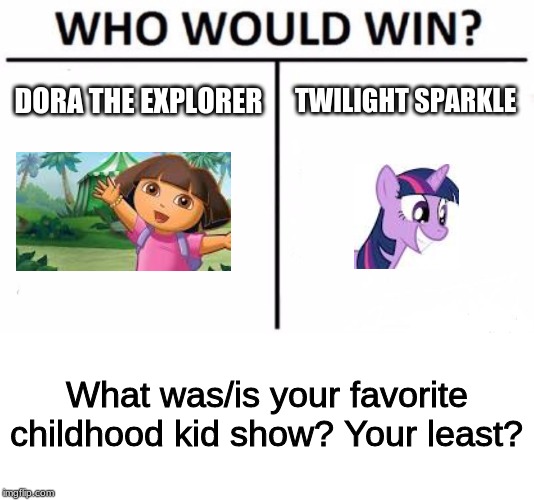 Childhood Kids Shows | DORA THE EXPLORER; TWILIGHT SPARKLE; What was/is your favorite childhood kid show? Your least? | image tagged in memes,who would win,twilight sparkle,dora the explorer | made w/ Imgflip meme maker