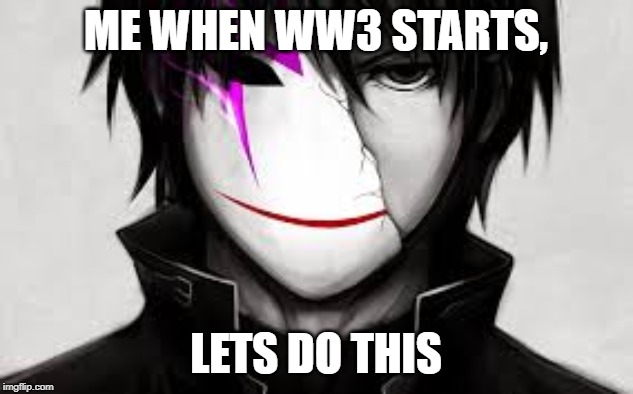 ME WHEN WW3 STARTS, LETS DO THIS | image tagged in cringe | made w/ Imgflip meme maker