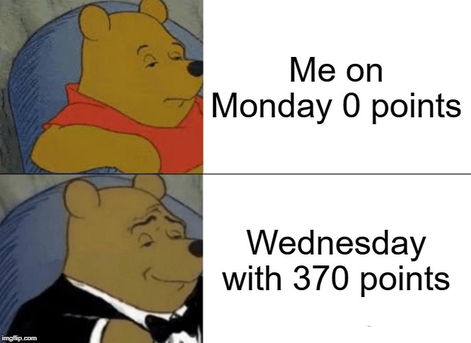 Big thanks | Me on Monday 0 points; Wednesday with 370 points | image tagged in memes,tuxedo winnie the pooh | made w/ Imgflip meme maker