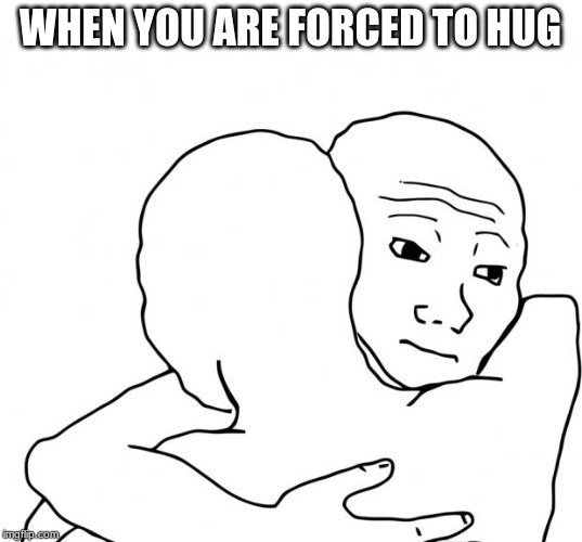 I Know That Feel Bro Meme | WHEN YOU ARE FORCED TO HUG | image tagged in memes,i know that feel bro | made w/ Imgflip meme maker
