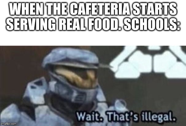 wait. that's illegal | WHEN THE CAFETERIA STARTS SERVING REAL FOOD. SCHOOLS: | image tagged in wait that's illegal | made w/ Imgflip meme maker