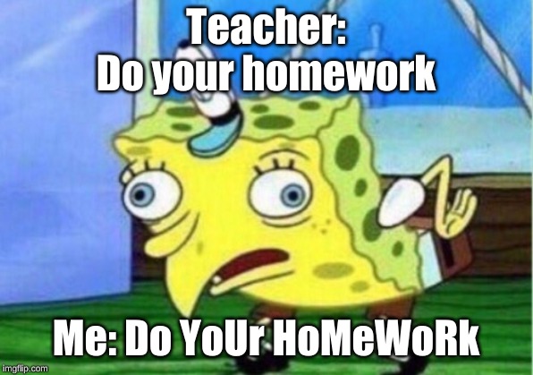 Mocking Spongebob | Teacher:
Do your homework; Me: Do YoUr HoMeWoRk | image tagged in memes,mocking spongebob | made w/ Imgflip meme maker