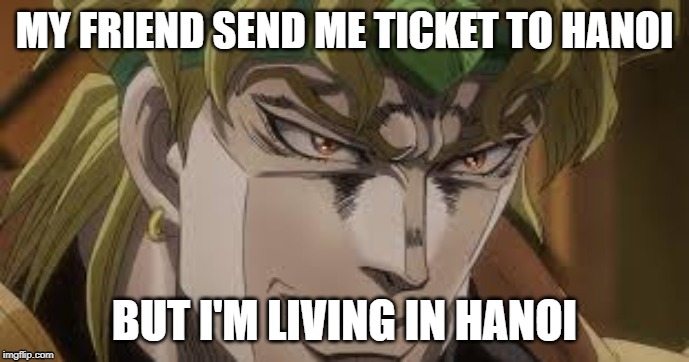 crying about this | MY FRIEND SEND ME TICKET TO HANOI; BUT I'M LIVING IN HANOI | image tagged in like a joke,life is hard | made w/ Imgflip meme maker