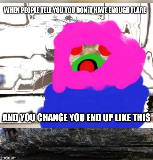 da cat flare | WHEN PEOPLE TELL YOU YOU DON´T HAVE ENOUGH FLARE; AND YOU CHANGE YOU END UP LIKE THIS | image tagged in cats | made w/ Imgflip meme maker