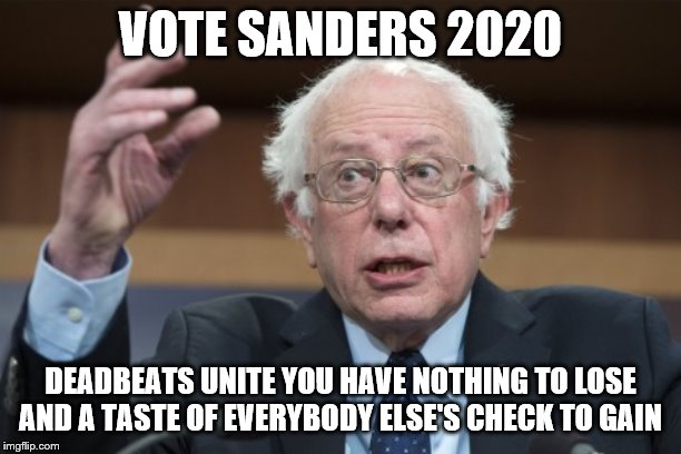 yep | VOTE SANDERS 2020; DEADBEATS UNITE YOU HAVE NOTHING TO LOSE AND A TASTE OF EVERYBODY ELSE'S CHECK TO GAIN | image tagged in bernie sanders,elizabeth warren,democrats | made w/ Imgflip meme maker