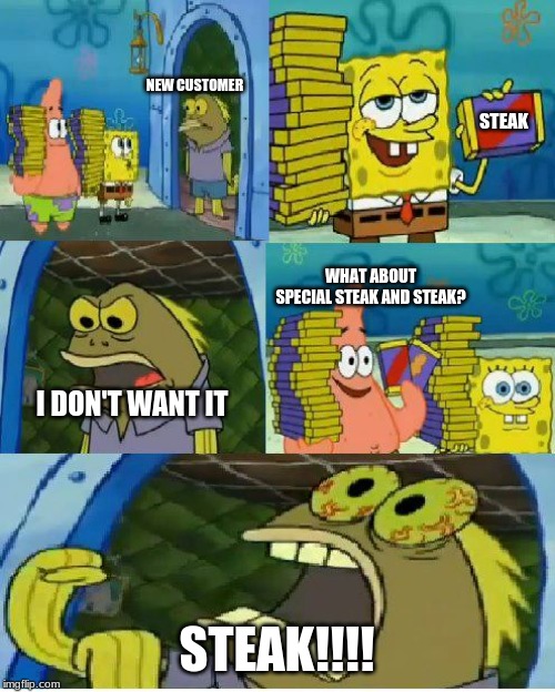 Chocolate Spongebob | NEW CUSTOMER; STEAK; WHAT ABOUT SPECIAL STEAK AND STEAK? I DON'T WANT IT; STEAK!!!! | image tagged in memes,chocolate spongebob | made w/ Imgflip meme maker