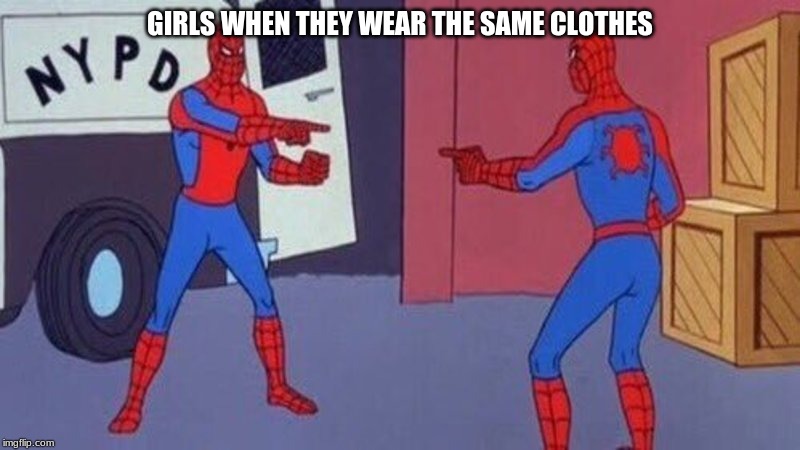 spiderman pointing at spiderman | GIRLS WHEN THEY WEAR THE SAME CLOTHES | image tagged in spiderman pointing at spiderman | made w/ Imgflip meme maker