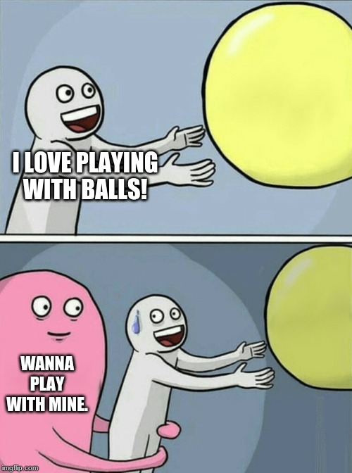 Running Away Balloon | I LOVE PLAYING WITH BALLS! WANNA PLAY WITH MINE. | image tagged in memes,running away balloon | made w/ Imgflip meme maker