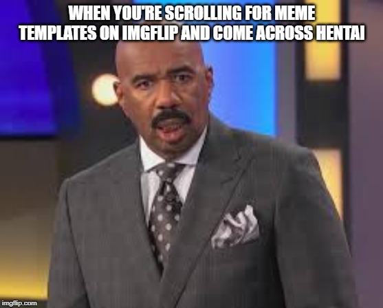 Steve Harvey nani | WHEN YOU'RE SCROLLING FOR MEME TEMPLATES ON IMGFLIP AND COME ACROSS HENTAI | image tagged in steve harvey nani,what | made w/ Imgflip meme maker