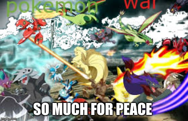 pokemon war | SO MUCH FOR PEACE | image tagged in pokemon | made w/ Imgflip meme maker