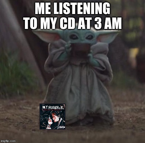 Baby Y drinking | ME LISTENING TO MY CD AT 3 AM | image tagged in baby y drinking | made w/ Imgflip meme maker