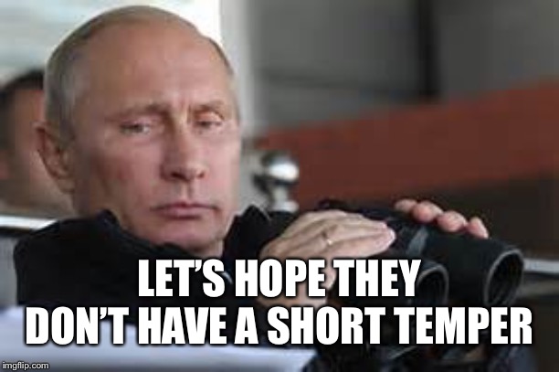 Putin Binoculars | LET’S HOPE THEY DON’T HAVE A SHORT TEMPER | made w/ Imgflip meme maker