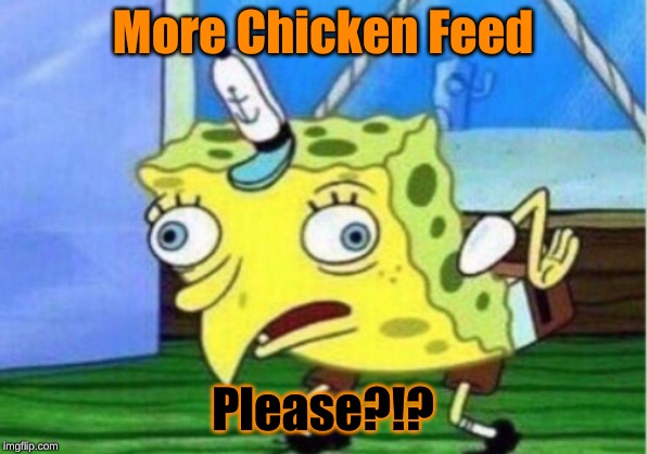 Mocking Spongebob Meme | More Chicken Feed; Please?!? | image tagged in memes,mocking spongebob | made w/ Imgflip meme maker