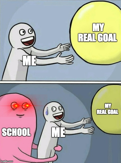 Running Away Balloon | MY REAL GOAL; ME; MY REAL GOAL; SCHOOL; ME | image tagged in memes,running away balloon | made w/ Imgflip meme maker