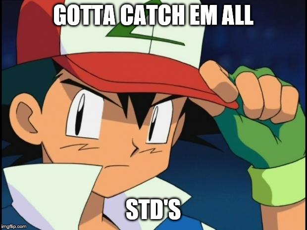 Ash catchem all pokemon | GOTTA CATCH EM ALL; STD'S | image tagged in ash catchem all pokemon | made w/ Imgflip meme maker