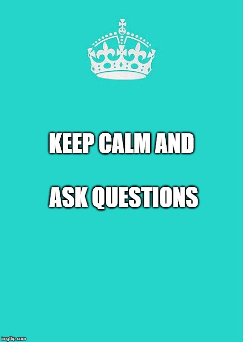 Keep Calm And Carry On Aqua | ASK QUESTIONS; KEEP CALM AND | image tagged in memes,keep calm and carry on aqua | made w/ Imgflip meme maker
