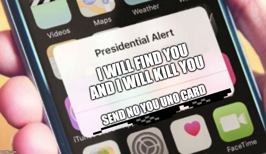 Presidential Alert |  I WILL FIND YOU AND I WILL KILL YOU; SEND NO YOU UNO CARD | image tagged in memes,presidential alert | made w/ Imgflip meme maker