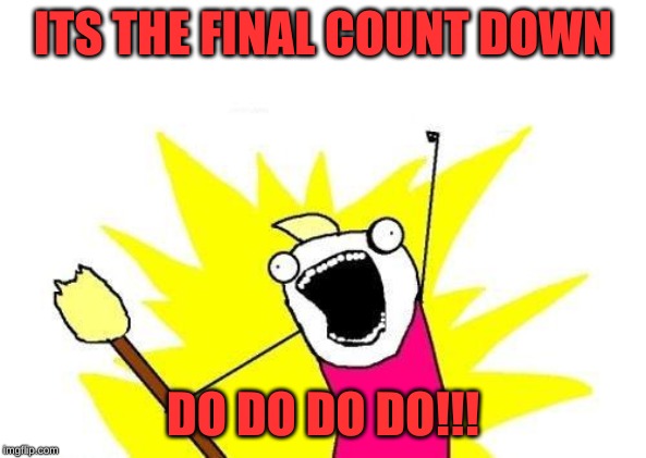 X All The Y Meme |  ITS THE FINAL COUNT DOWN; DO DO DO DO!!! | image tagged in memes,x all the y | made w/ Imgflip meme maker