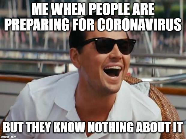 When people tell me EDM sucks  | ME WHEN PEOPLE ARE PREPARING FOR CORONAVIRUS; BUT THEY KNOW NOTHING ABOUT IT | image tagged in when people tell me edm sucks | made w/ Imgflip meme maker
