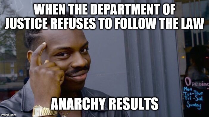 Roll Safe Think About It Meme | WHEN THE DEPARTMENT OF JUSTICE REFUSES TO FOLLOW THE LAW; ANARCHY RESULTS | image tagged in memes,roll safe think about it | made w/ Imgflip meme maker