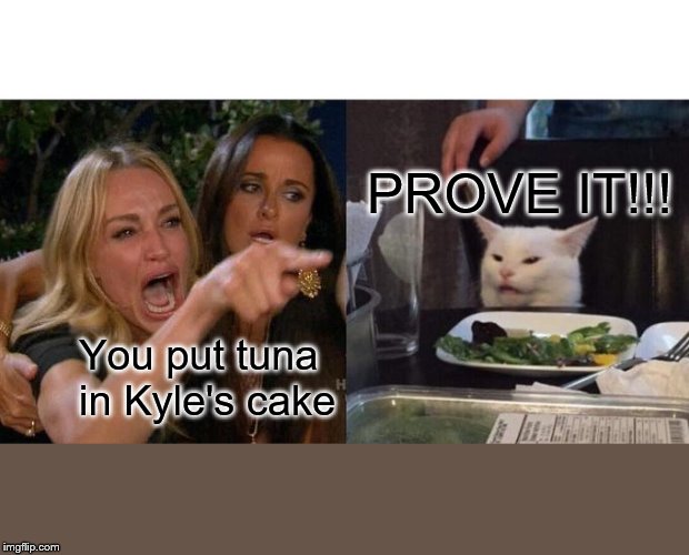 Woman Yelling At Cat Meme | PROVE IT!!! You put tuna in Kyle's cake | image tagged in memes,woman yelling at cat | made w/ Imgflip meme maker