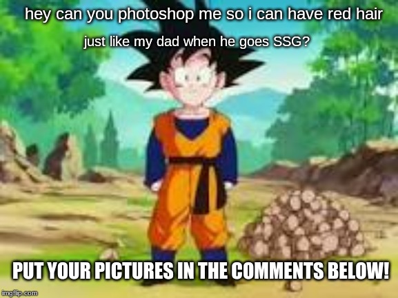 Im holding a Photoshop event where people can photoshop a pic! | hey can you photoshop me so i can have red hair; just like my dad when he goes SSG? PUT YOUR PICTURES IN THE COMMENTS BELOW! | image tagged in dbz,photoshop,event | made w/ Imgflip meme maker