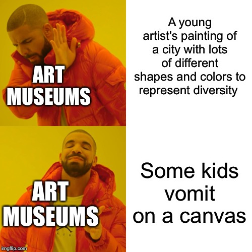 Art be like | A young artist's painting of a city with lots of different shapes and colors to represent diversity; ART MUSEUMS; Some kids vomit on a canvas; ART MUSEUMS | image tagged in memes,drake hotline bling,vomit | made w/ Imgflip meme maker