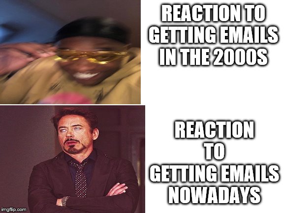 yep | REACTION TO GETTING EMAILS IN THE 2000S; REACTION TO GETTING EMAILS NOWADAYS | image tagged in face you make robert downey jr | made w/ Imgflip meme maker