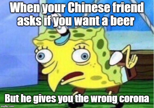 Mocking Spongebob | When your Chinese friend asks if you want a beer; But he gives you the wrong corona | image tagged in memes,mocking spongebob | made w/ Imgflip meme maker
