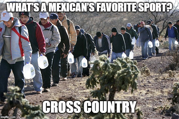 El Sporto Favorite | WHAT’S A MEXICAN’S FAVORITE SPORT? CROSS COUNTRY | image tagged in mexican immigration | made w/ Imgflip meme maker