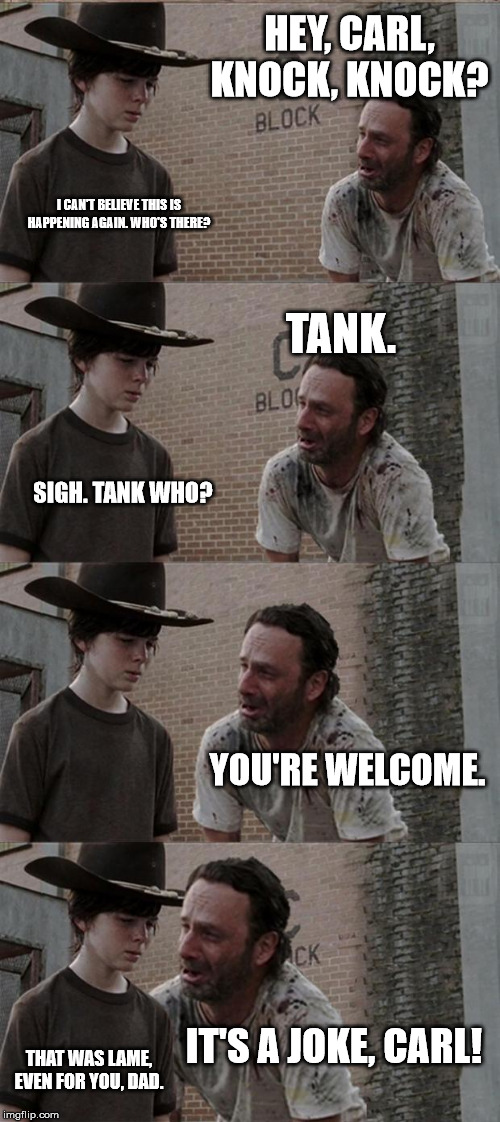 Rick and Carl Long Meme | HEY, CARL, KNOCK, KNOCK? I CAN'T BELIEVE THIS IS HAPPENING AGAIN. WHO'S THERE? TANK. SIGH. TANK WHO? YOU'RE WELCOME. IT'S A JOKE, CARL! THAT WAS LAME, EVEN FOR YOU, DAD. | image tagged in memes,rick and carl long | made w/ Imgflip meme maker