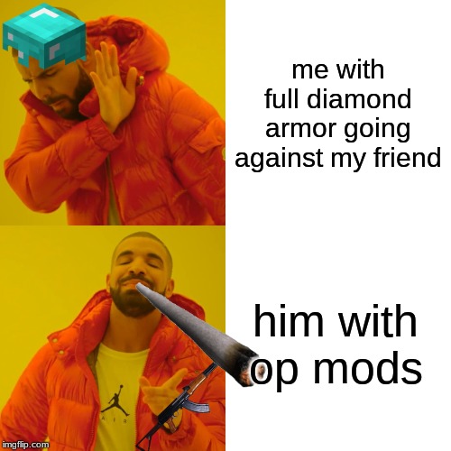 Drake Hotline Bling Meme | me with full diamond armor going against my friend; him with op mods | image tagged in memes,drake hotline bling | made w/ Imgflip meme maker
