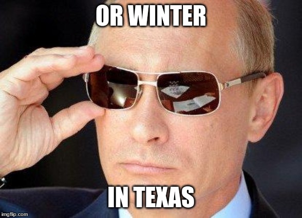 putin cool guy | OR WINTER IN TEXAS | image tagged in putin cool guy | made w/ Imgflip meme maker