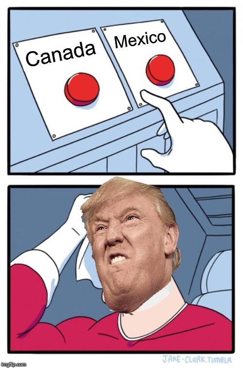 The big decision every day | Mexico; Canada | image tagged in memes,two buttons,canada,mexico,trump,donald trump | made w/ Imgflip meme maker